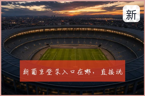 新葡京登录入口在哪,直接说