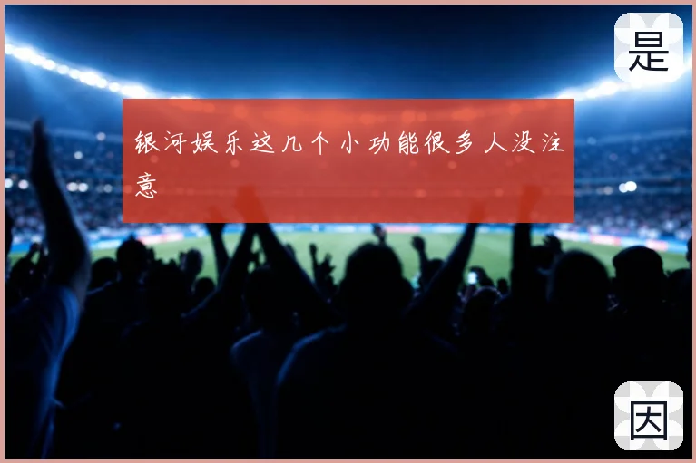 银河娱乐这几个小功能很多人没注意