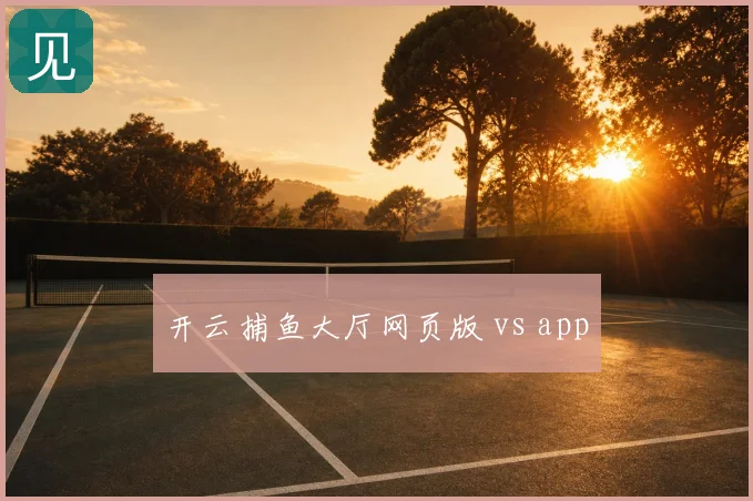 开云捕鱼大厅网页版 vs app
